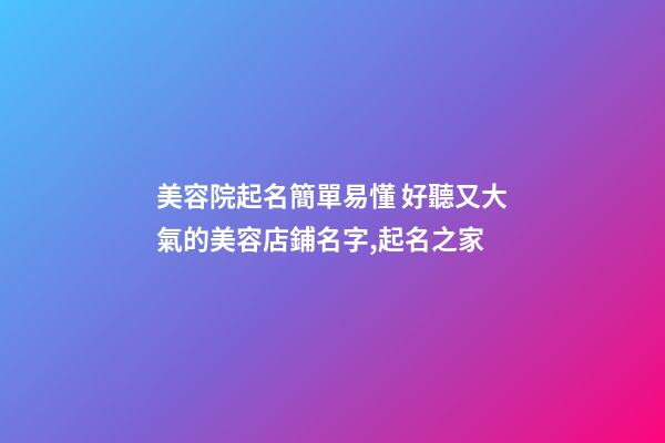 美容院起名簡單易懂 好聽又大氣的美容店鋪名字,起名之家-第1張-店鋪起名-玄機(jī)派